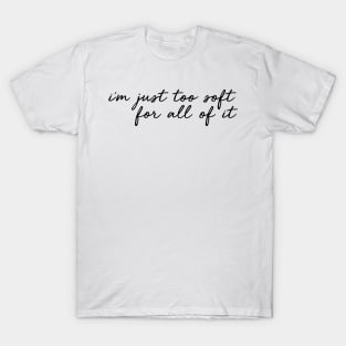 i'm just too soft for all of it T-Shirt